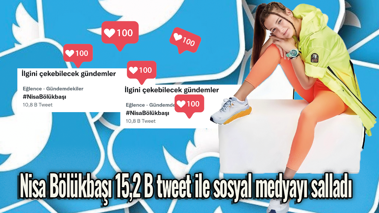 Nisa Bölükbaşı 15,2 B tweet ile sosyal medyayı salladı