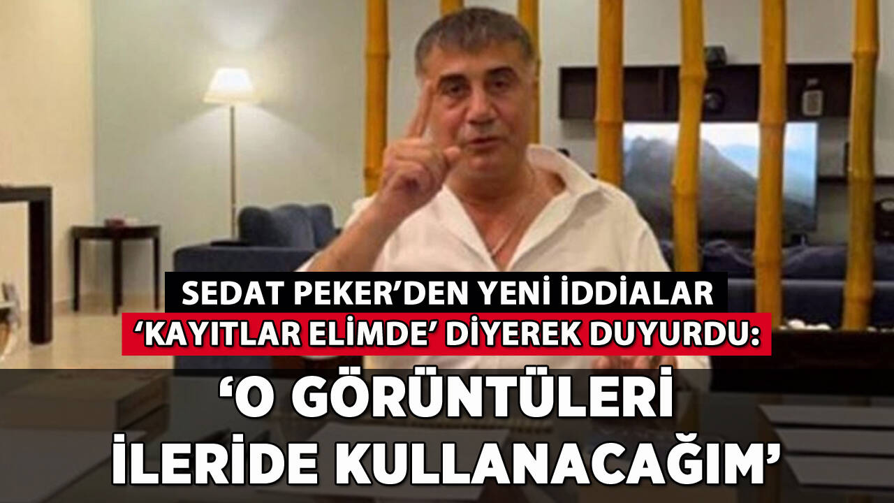 Sedat Peker'den yeni iddialar: 'O görüntüleri ileride kullanacağım'