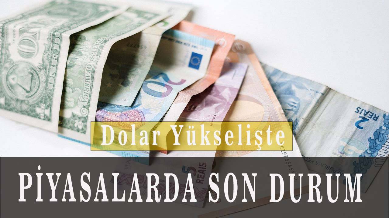 Piyasalarda son durum; Dolar yükselişte!