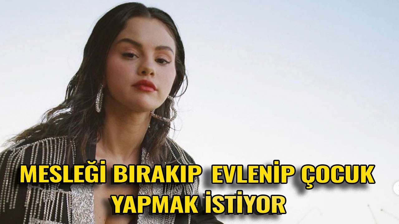 Selena Gomez oyunculuğu bırakıp evlenip çocuk yapmak istiyor