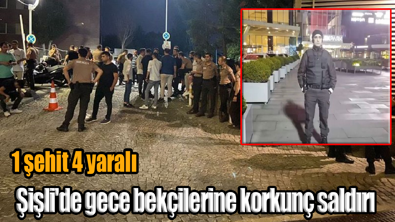 Şişli'de gece bekçilerine korkunç saldırı: 1 şehit 4 yaralı