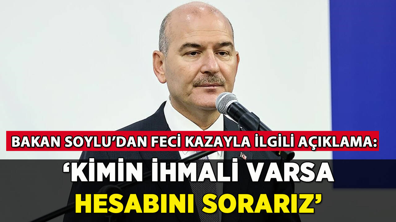 İçişleri Bakanı: 'Kazada ihmal varsa hesabını sorarız'