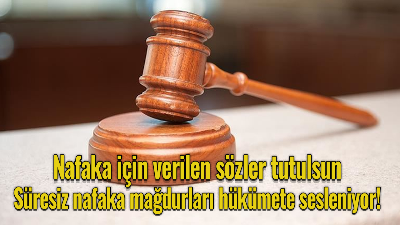 Süresiz nafaka mağdurları hükümete sesleniyor! Nafaka için verilen sözler tutulsun