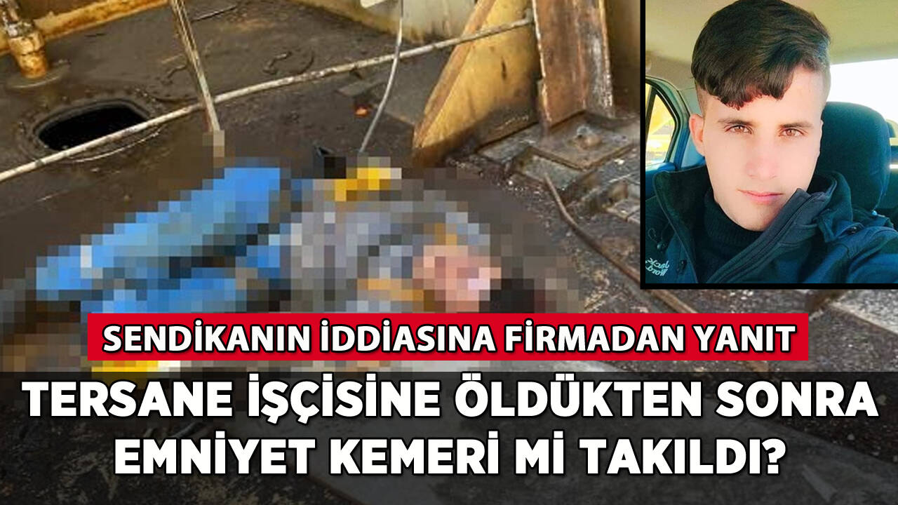 Tersane işçisine öldükten sonra emniyet kemeri mi takıldı? Firmadan açıklama geldi