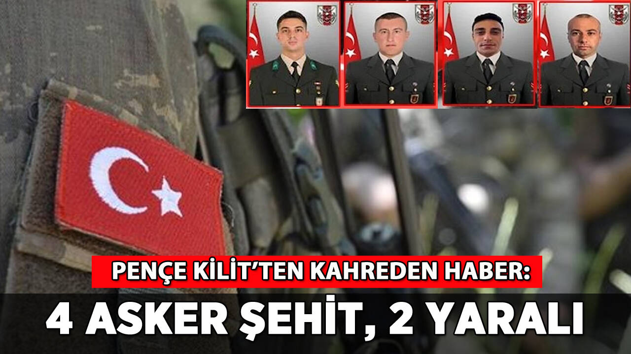 Pençe Kilit'ten acı haber: 4 askerimiz şehit, 2 yaralı