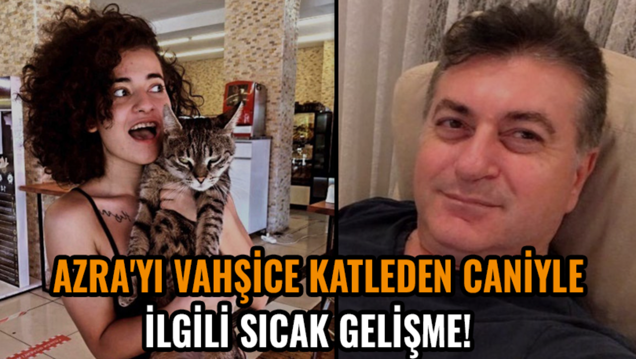 Azra'yı vahşice katleden caniyle ilgili sıcak gelişme!