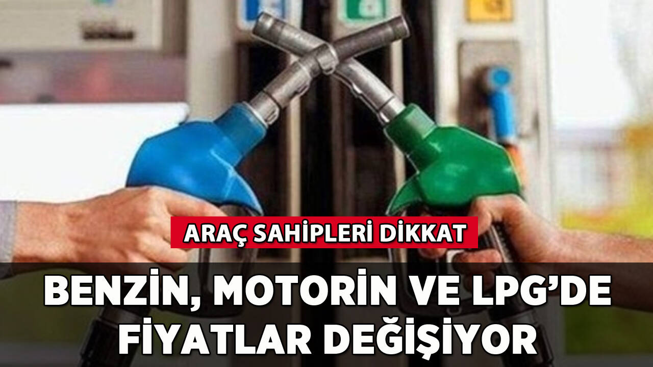 Benzin, motorin ve LPG'de fiyatlar değişiyor: Araç sahipleri dikkat