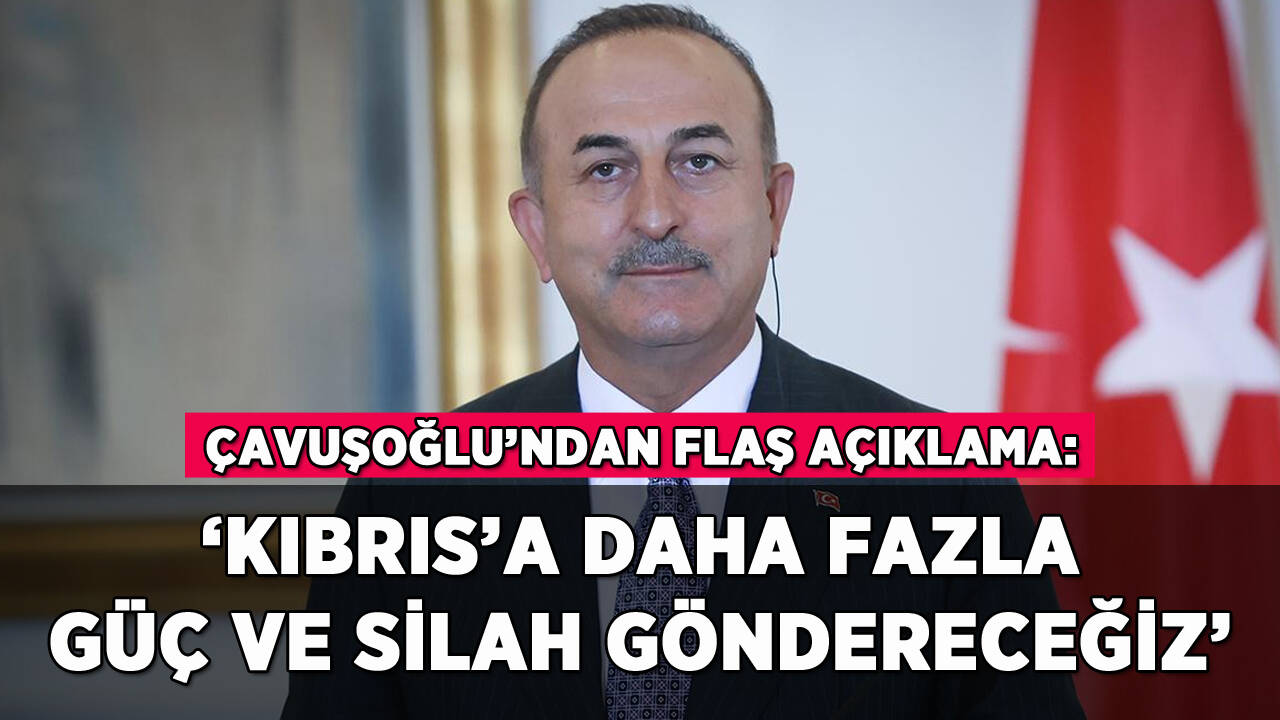 Çavuşoğlu: 'Kıbrıs'a daha fazla güç ve silah göndereceğiz'