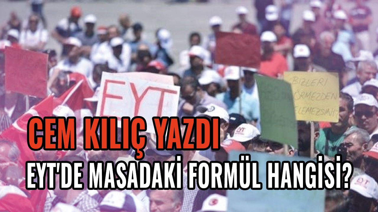 Cem Kılıç yazdı! EYT'de masadaki formül hangisi?