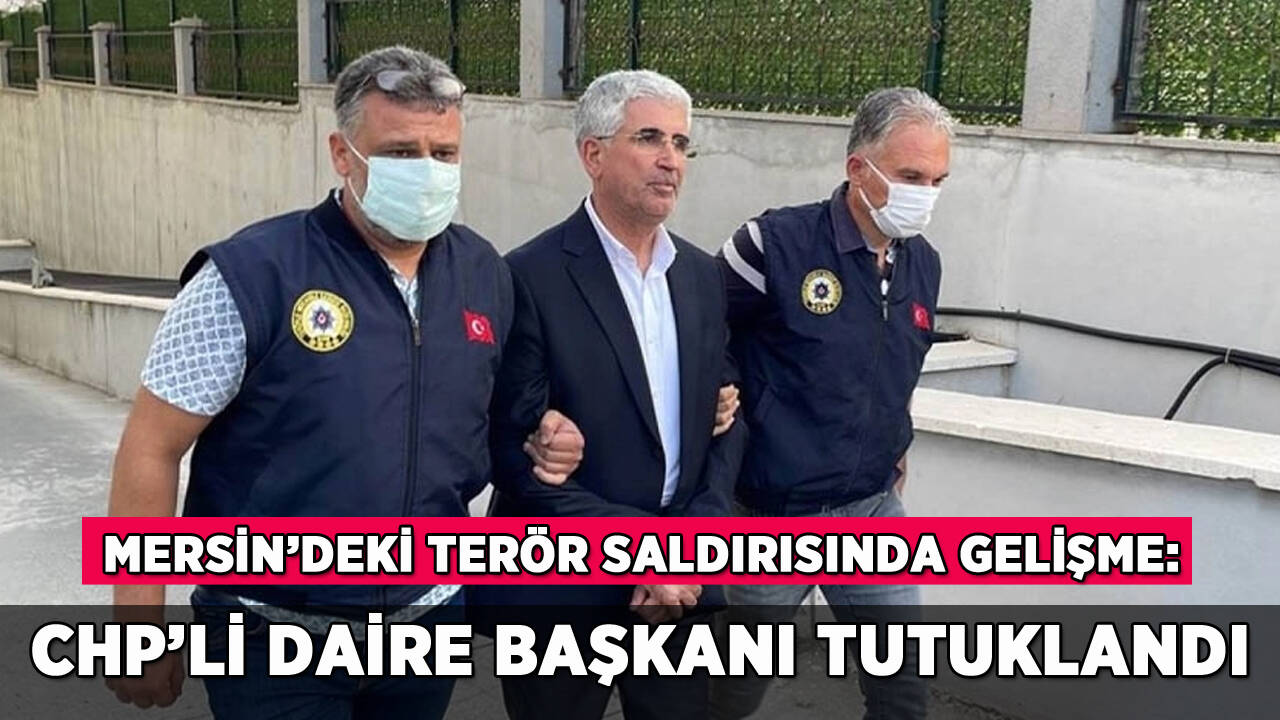 Mersin'deki terör saldırısı: CHP'li basın daire başkanı tutuklandı