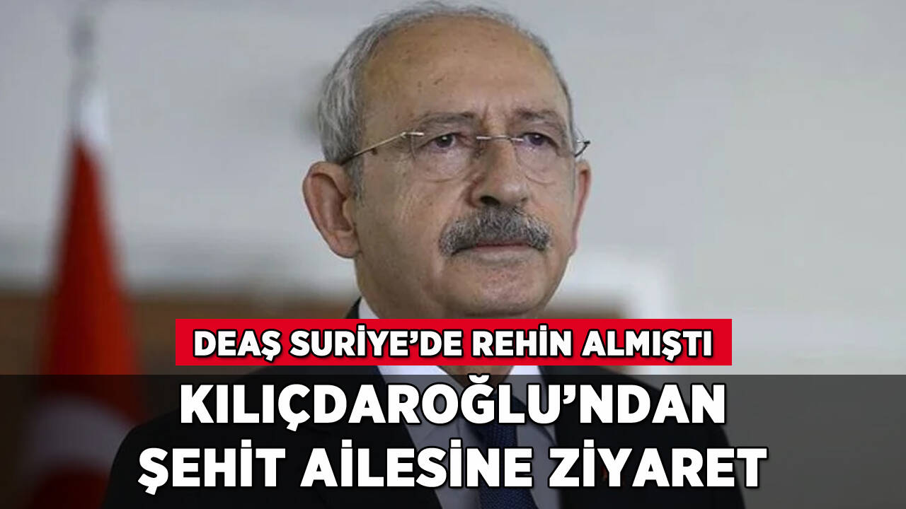 Kılıçdaroğlu'ndan DEAŞ'ın şehit ettiği askerin ailesine ziyaret