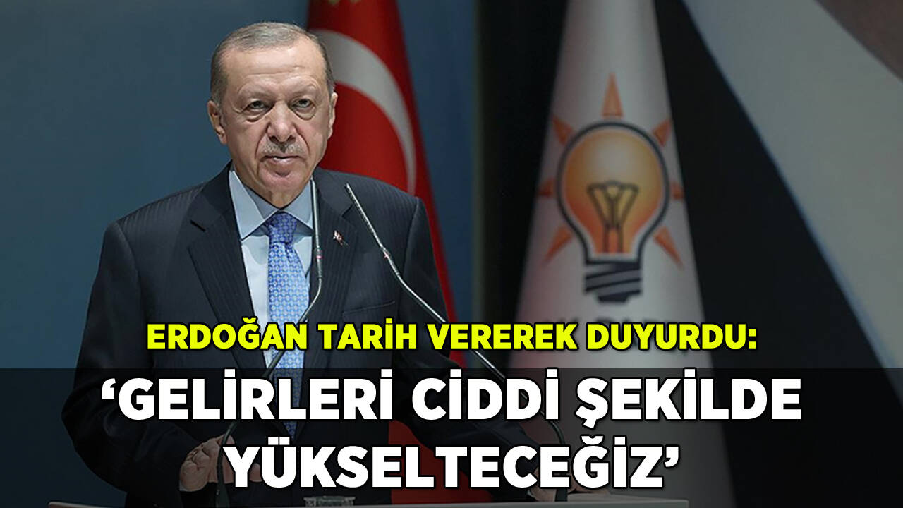 Erdoğan tarih vererek duyurdu: 'Gelirleri ciddi şekilde yükselteceğiz'