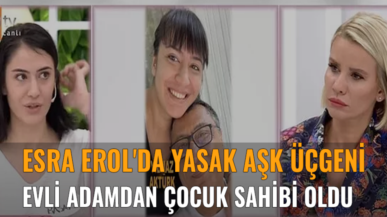 Esra Erol'da Yasak Aşk Üçgeni: 54 Yaşındaki Adamdan Çocuk Sahibi Oldu