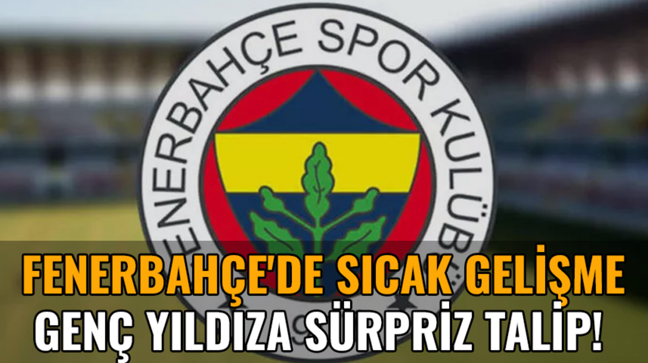 Fenerbahçe'de sıcak gelişme: Yıldız futbolcuya sürpriz talip!