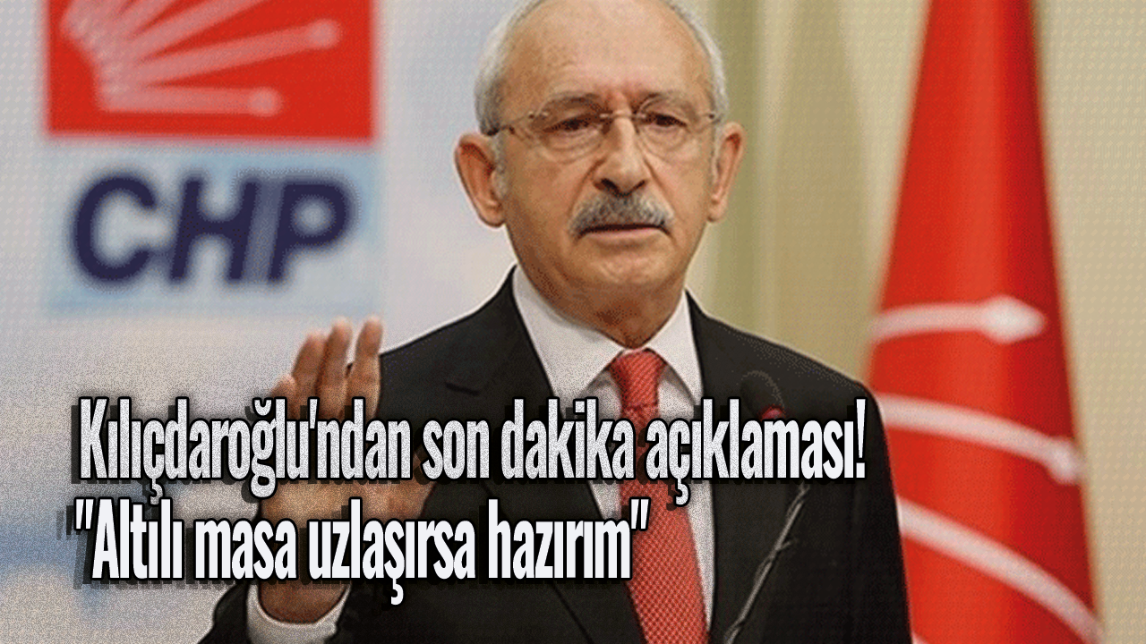 Kılıçdaroğlu'ndan son dakika açıklaması! "Altılı masa uzlaşırsa hazırım"