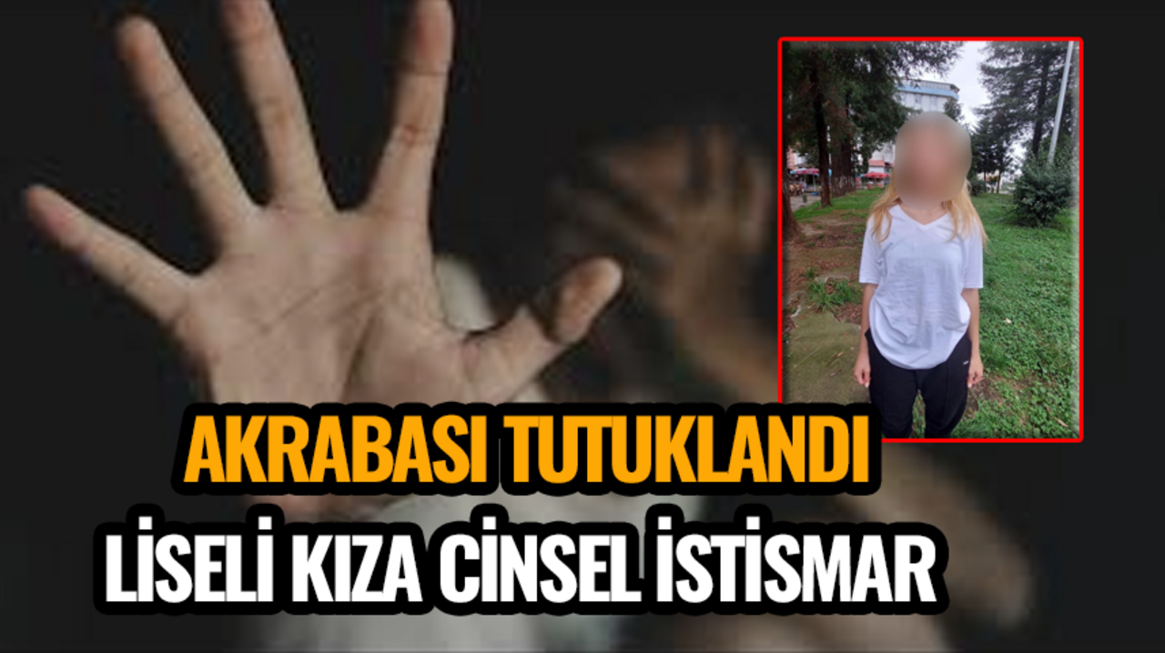 Liseli kıza cinsel istismar: Akrabası tutuklandı