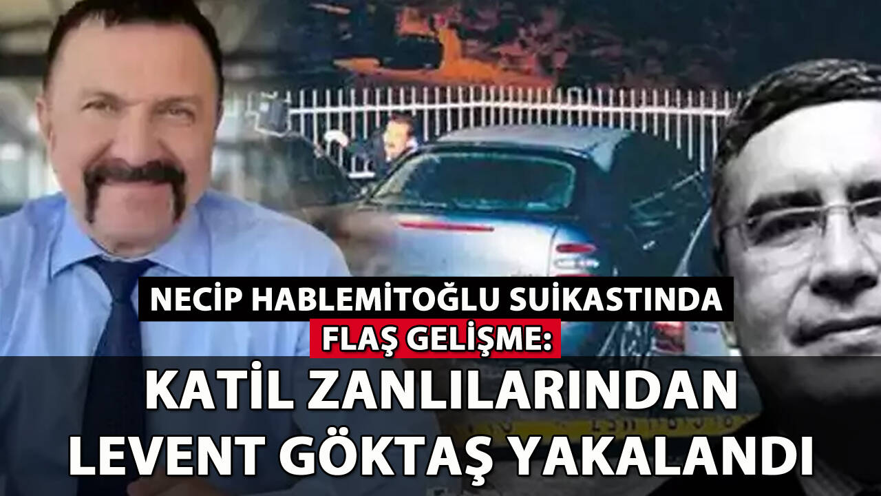 Hablemitoğlu suikastında flaş gelişme: Levent Göktaş yakalandı