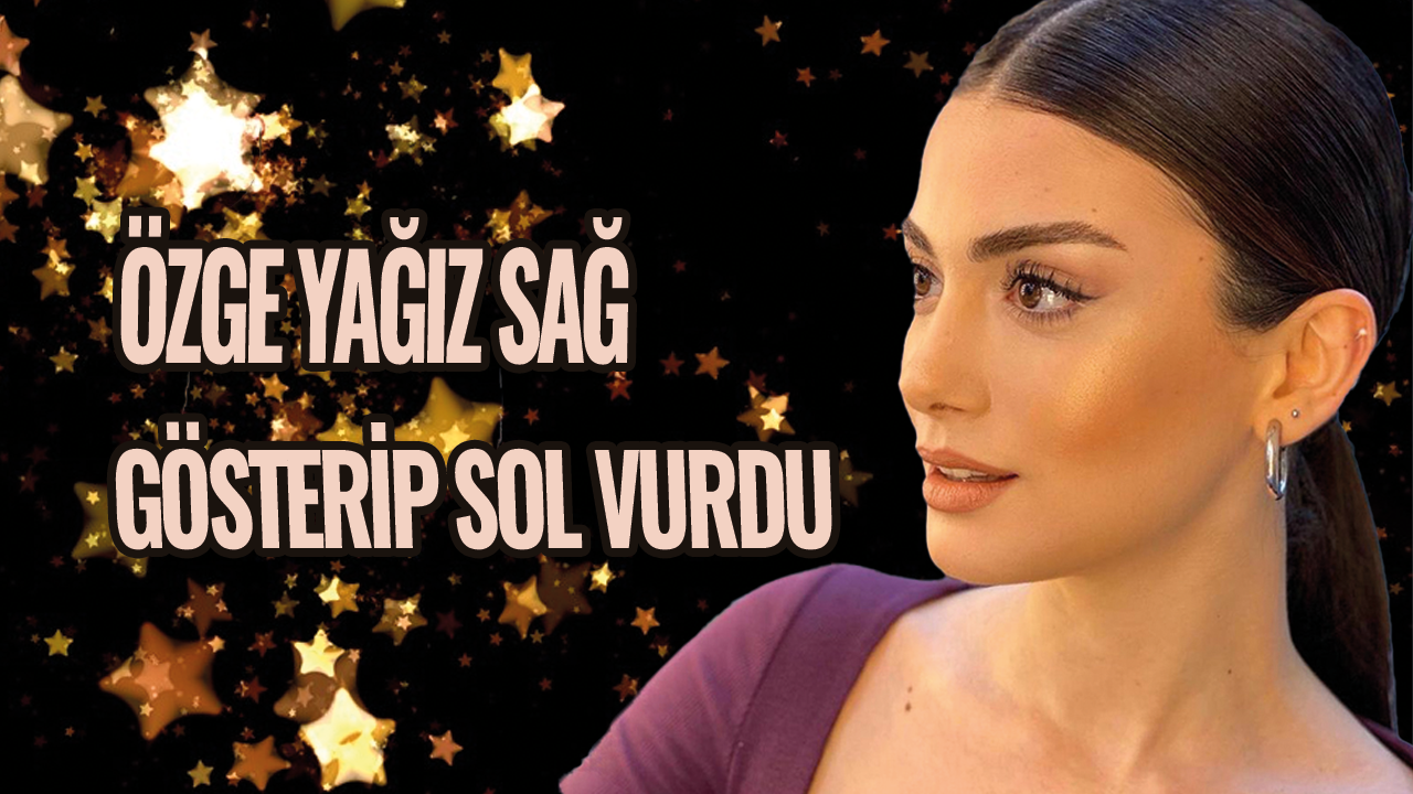 Özge Yağız sağ gösterip sol vurdu