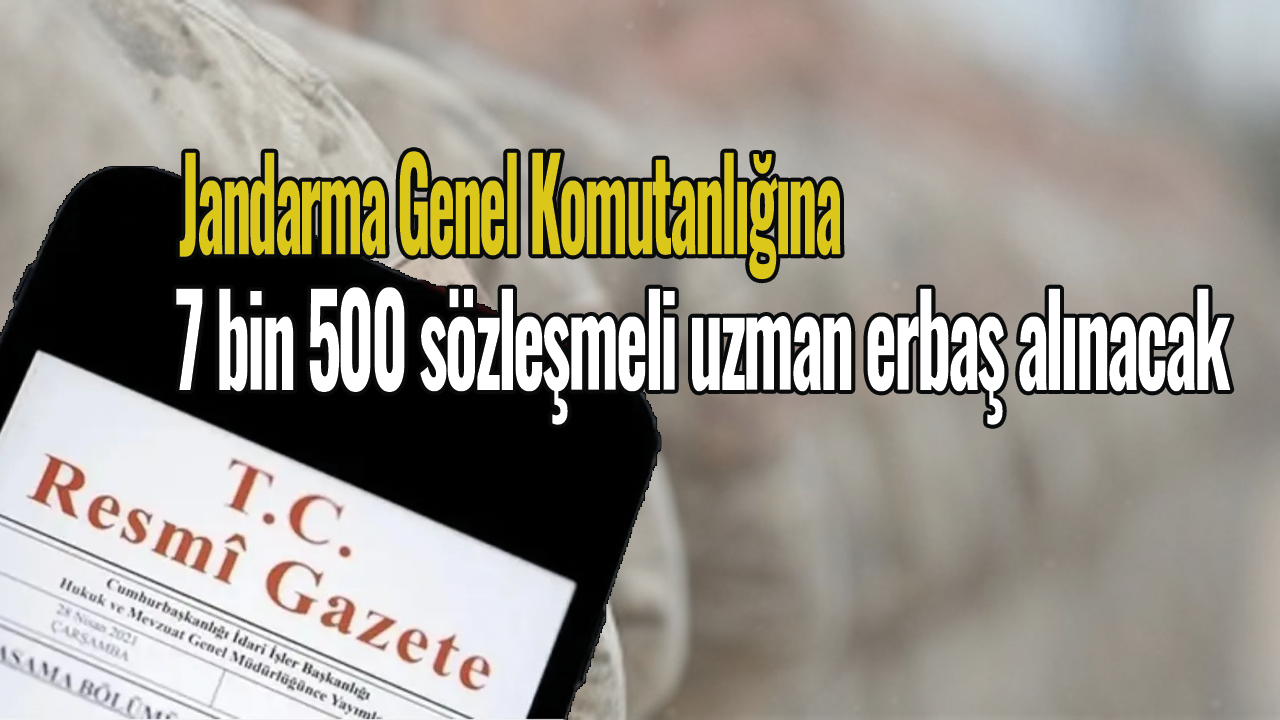 Resmi Gazete 'de yayımlandı! Jandarma Genel Komutanlığına 7 bin 500 sözleşmeli uzman erbaş alınacak