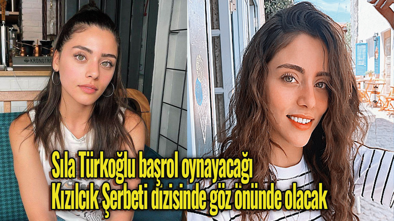 Sıla Türkoğlu başrol oynayacağı Kızılcık Şerbeti dizisinde göz önünde olacak