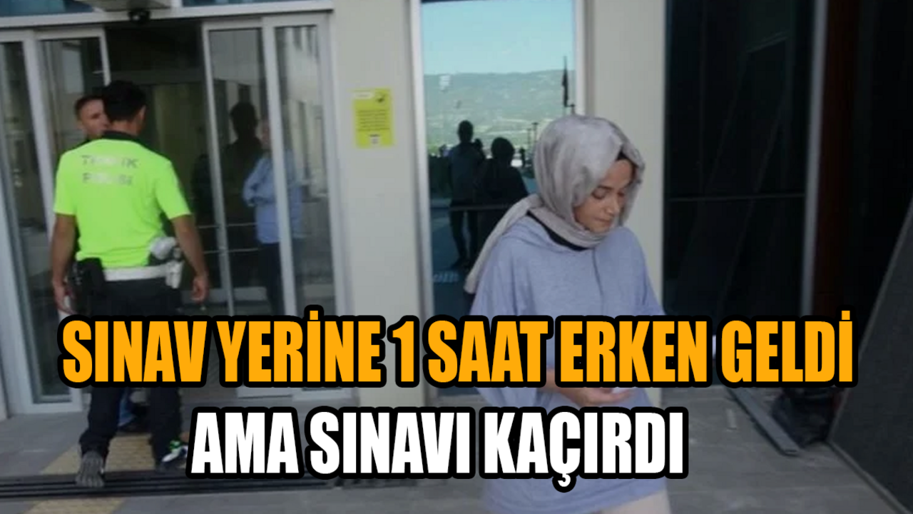 Sınav yerine 1 saat erken geldi ama sınavı kaçırdı