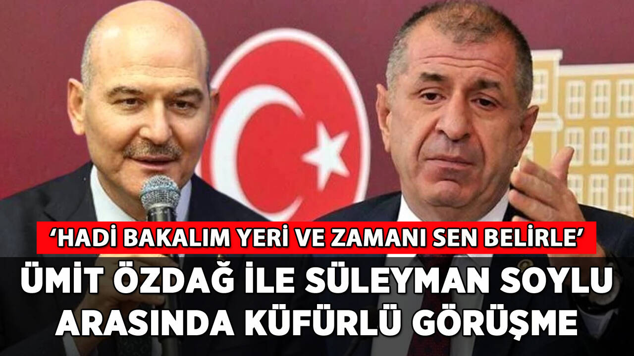 Ümit Özdağ ile Süleyman Soylu arasında küfürlü görüşme