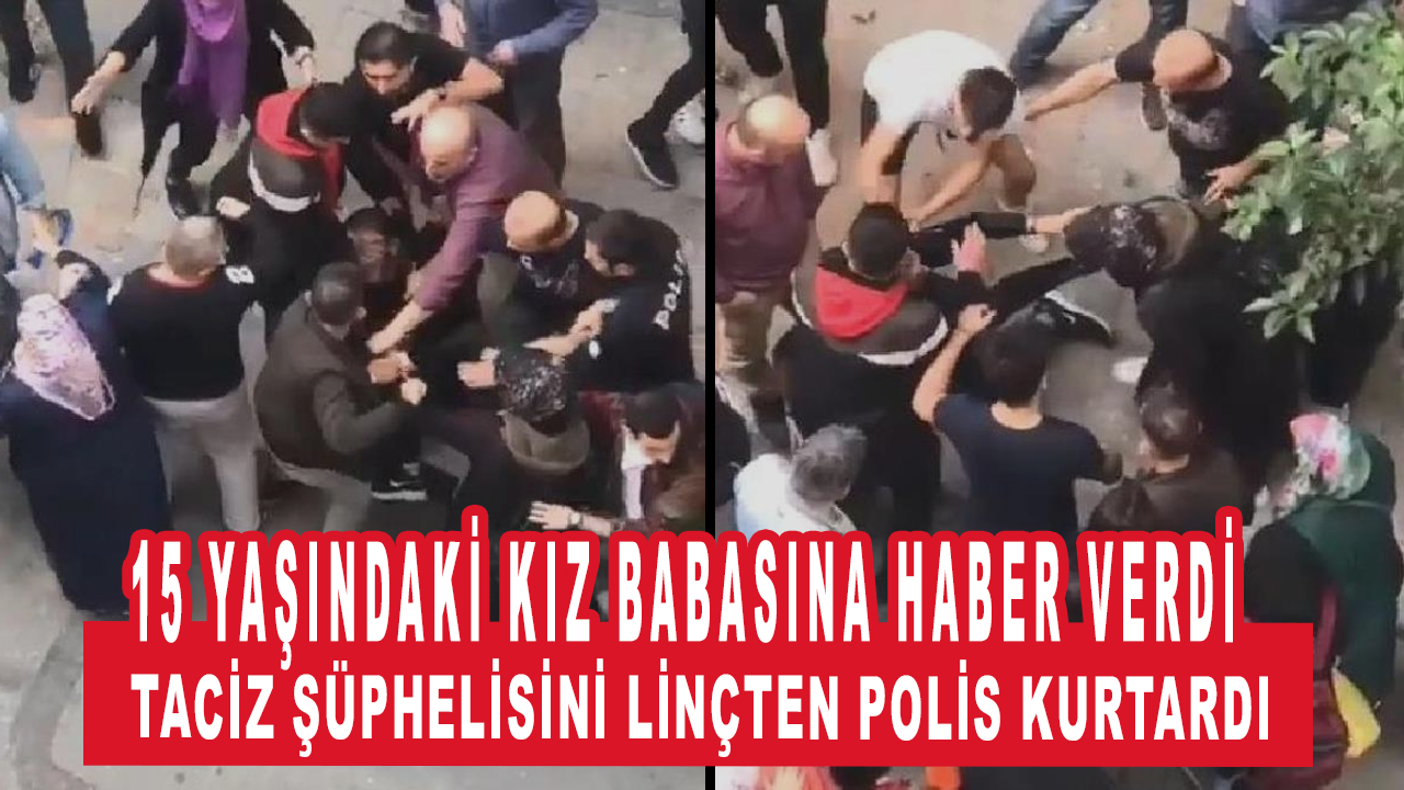 15 yaşındaki kız babasına haber verdi, taciz şüphelisi linçten zor kurtuldu