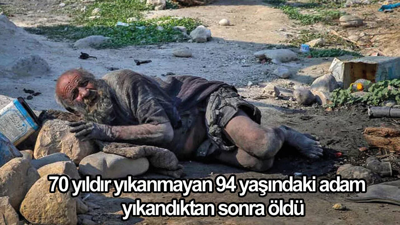 70 yıldır yıkanmayan 94 yaşındaki adam yıkandıktan sonra öldü