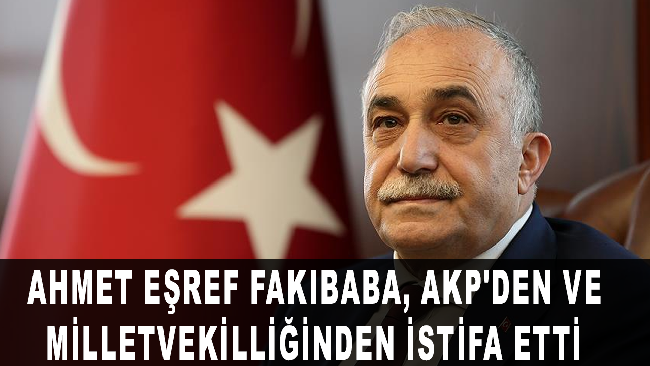 Ahmet Eşref Fakıbaba, AKP üyeliğinden ve milletvekilliğinden istifa etti