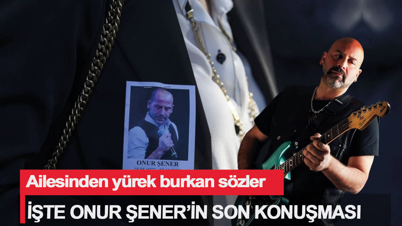 Ailesinden yürek burkan sözler! İşte Onur Şener'in son konuşması