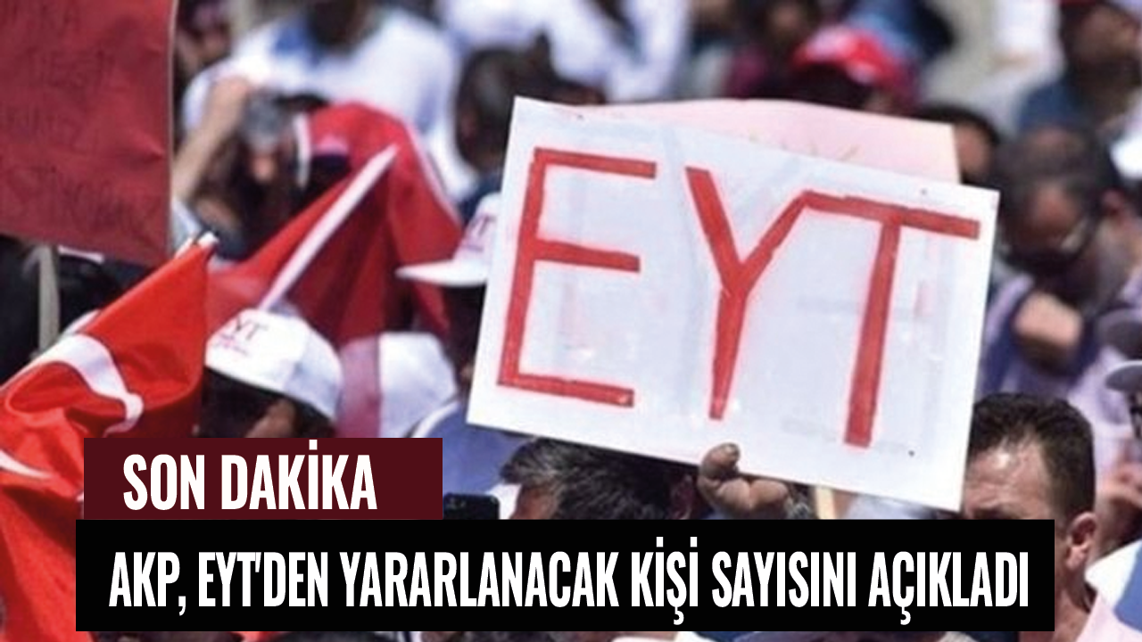 AKP, EYT'den yararlanacak kişi sayısını açıkladı