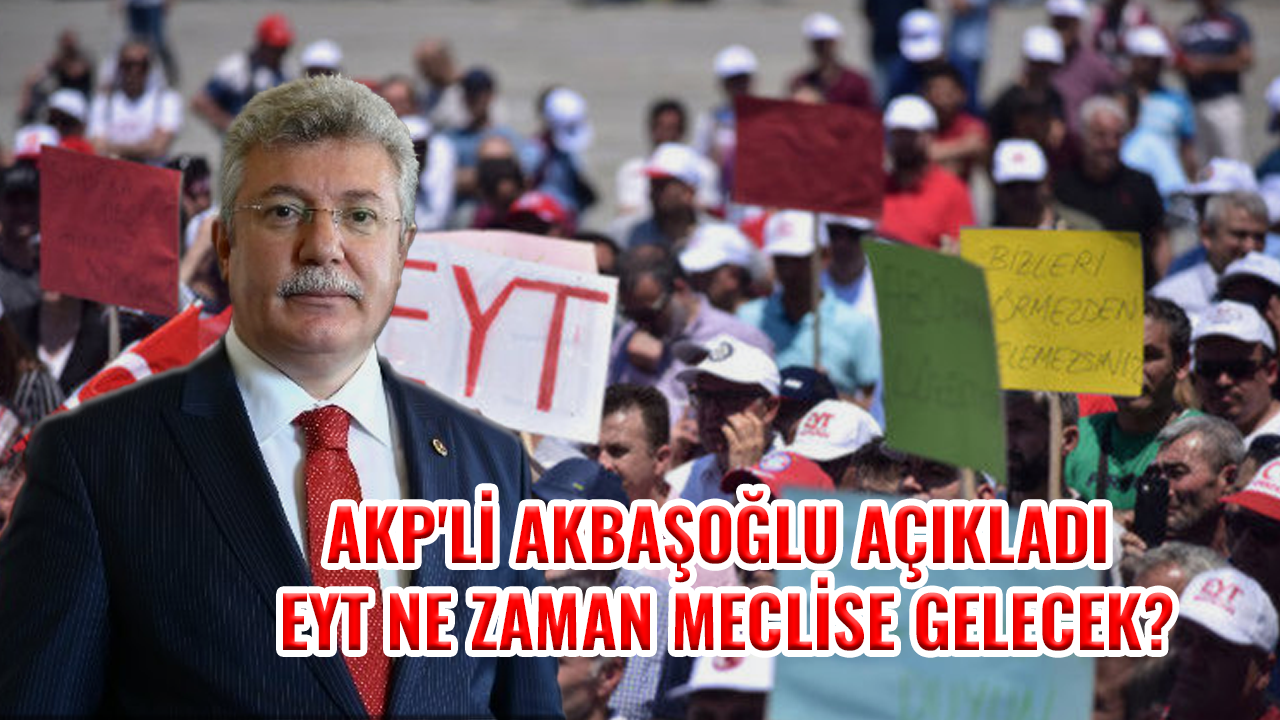 AKP'li Akbaşoğlu açıkladı: EYT ne zaman meclise gelecek?