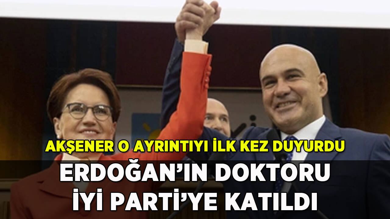 Erdoğan'ın doktoru İYİ Parti'ye geçti: Akşener o ayrıntıyı ilk kez duyurdu