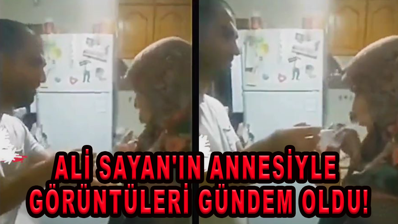 Ali Sayan'ın annesiyle görüntüleri gündem oldu!