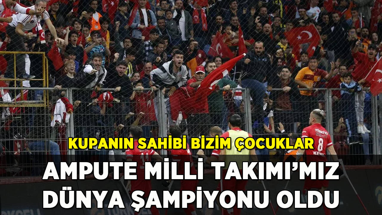 Ampute Milli Takımı'mız dünya şampiyonu oldu: Kupanın sahibi bizim çocuklar