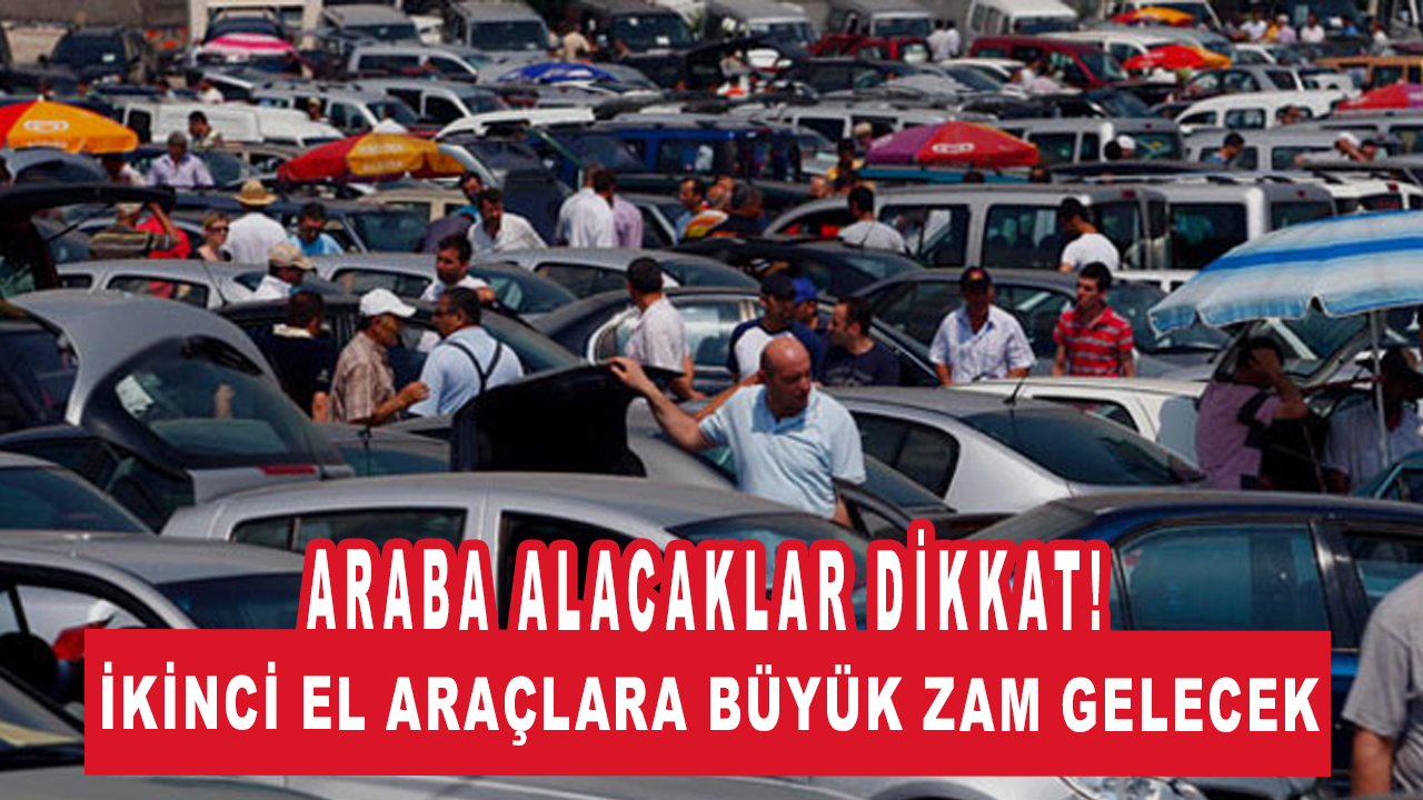 Araba alacaklar dikkat: İkinci el araçlara büyük zam gelecek