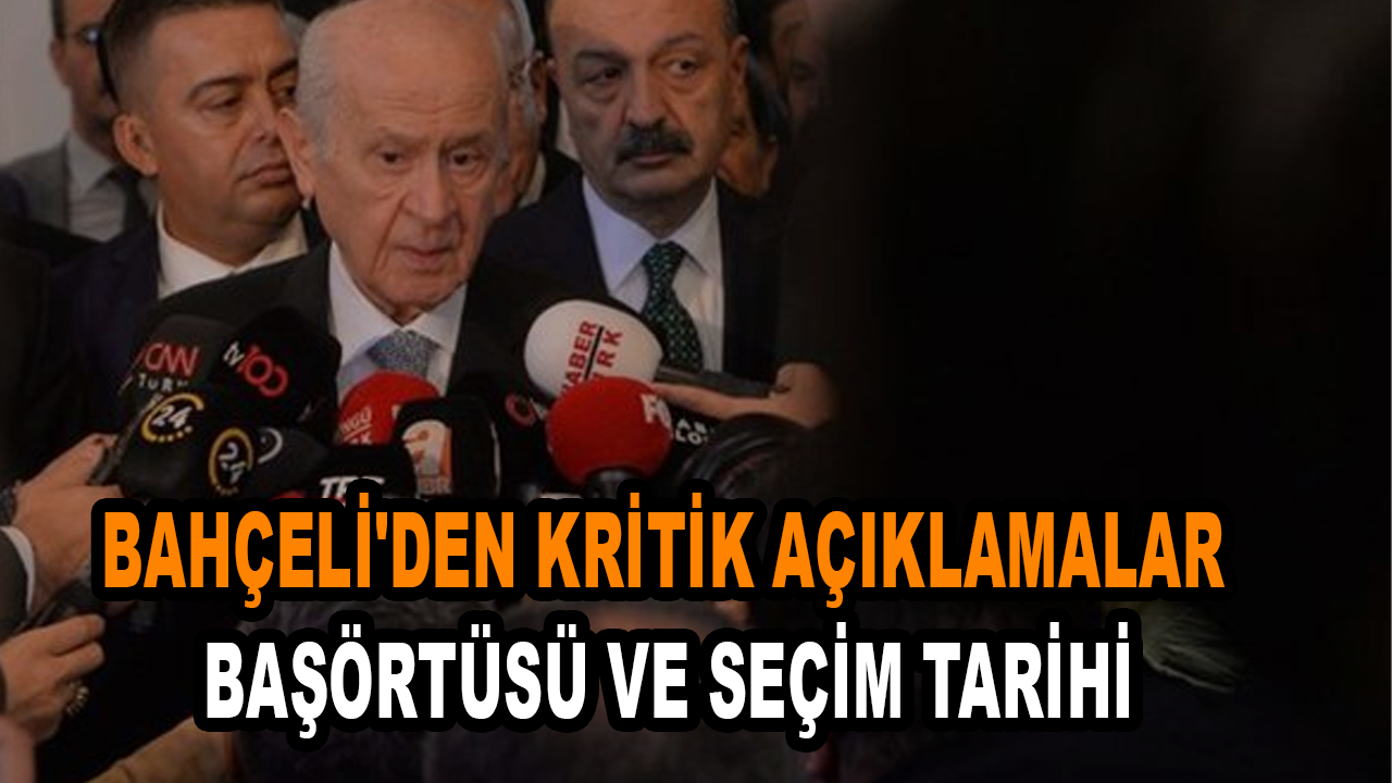 Bahçeli'den kritik açıklamalar: Başörtüsü ve seçim tarihi