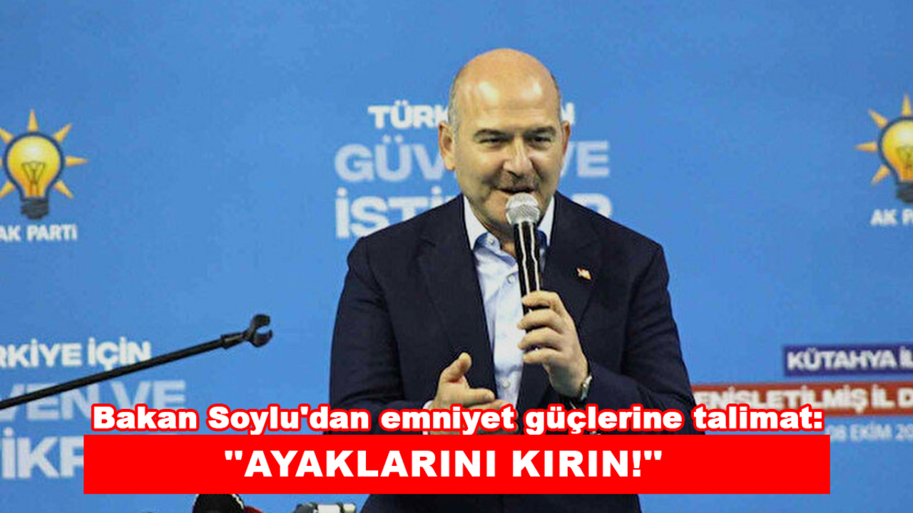 Bakan Soylu'dan emniyet güçlerine talimat: ''Ayaklarını kırın!''