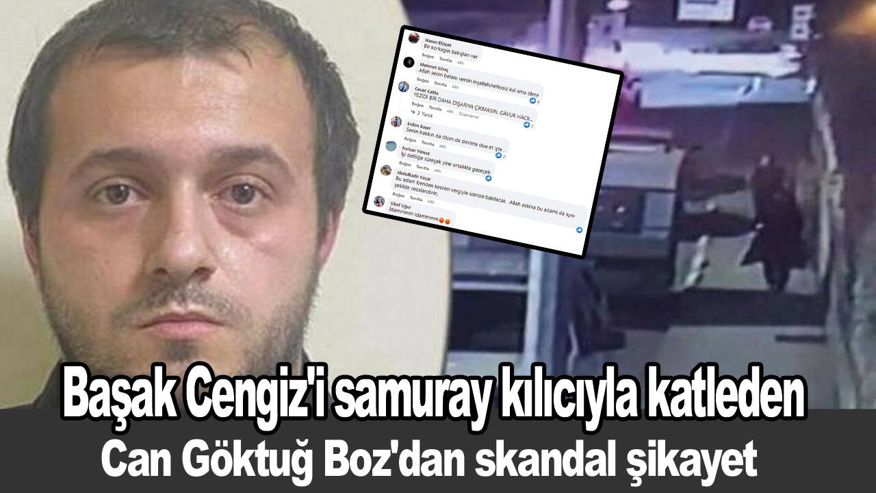 Başak Cengiz'i samuray kılıcıyla katleden Can Göktuğ Boz'dan skandal şikayet