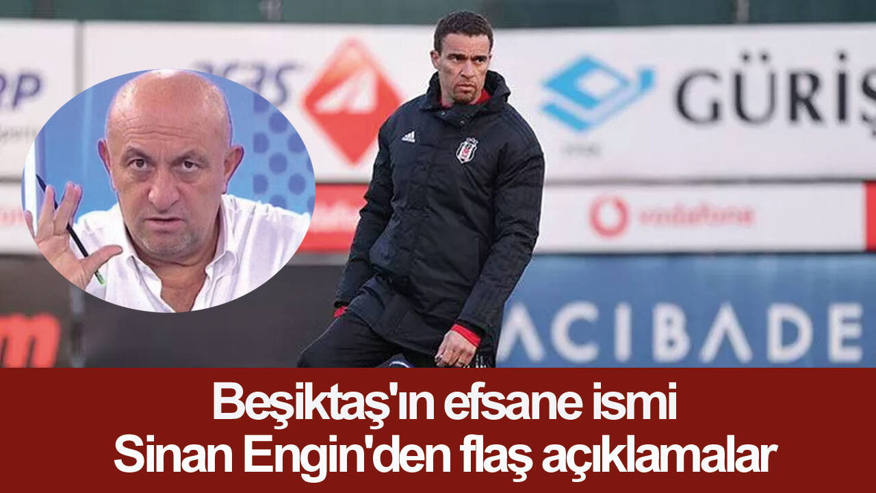 Beşiktaş'ın efsane ismi Sinan Engin'den flaş açıklamalar