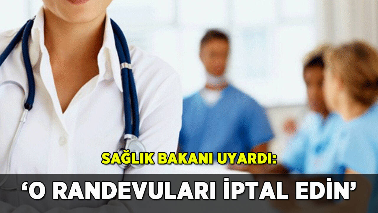 Sağlık Bakanı'ndan uyarı: 'O randevuları iptal edin'