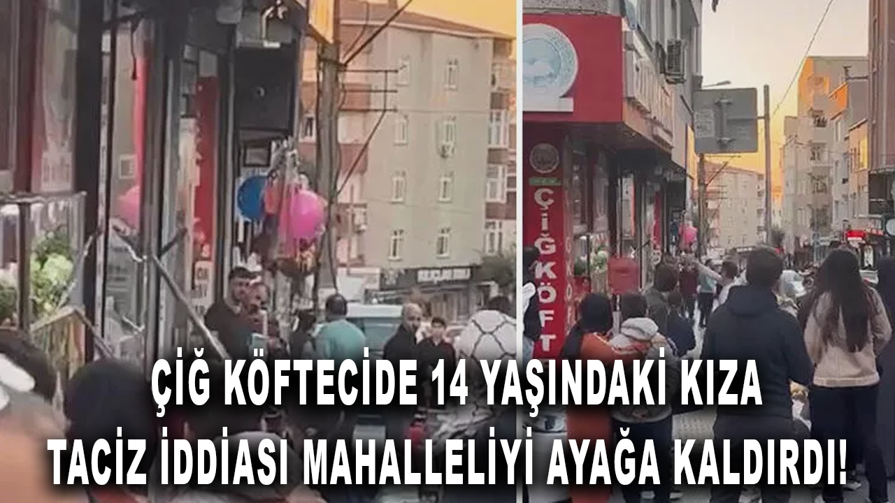 Çiğ köftecide 14 yaşındaki kıza taciz: Mahalleli ayağa kalktı!