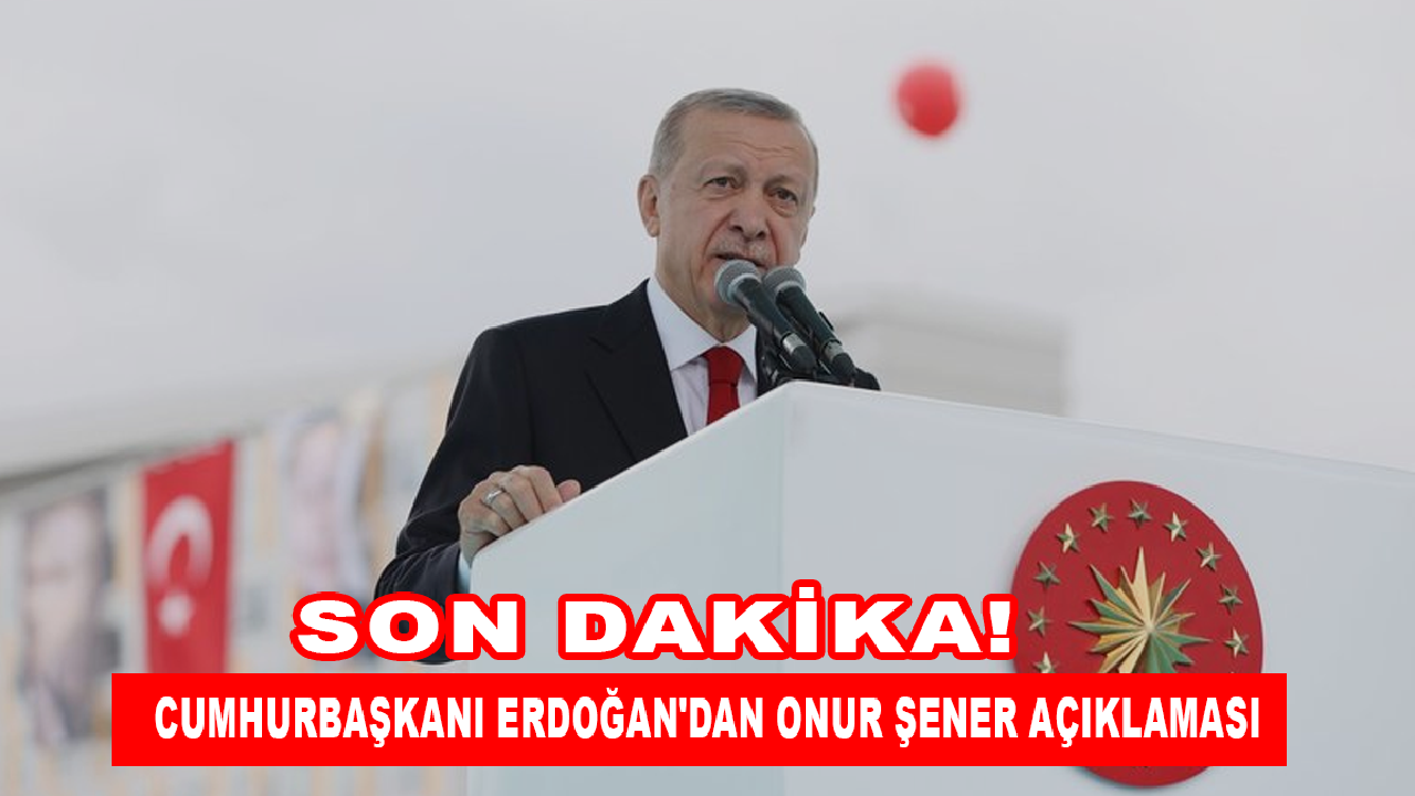 Cumhurbaşkanı Erdoğan'dan Onur Şener açıklaması