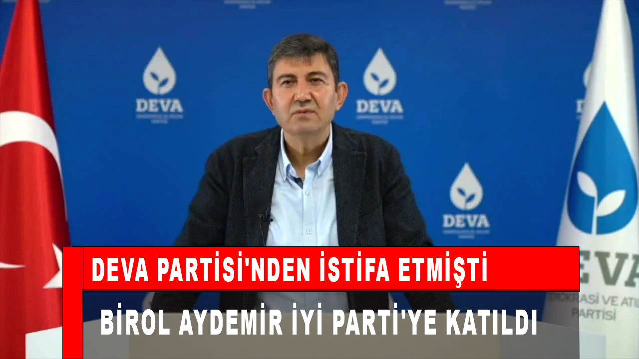 DEVA Partisi'nden istifa eden Birol Aydemir İYİ Parti'ye katıldı