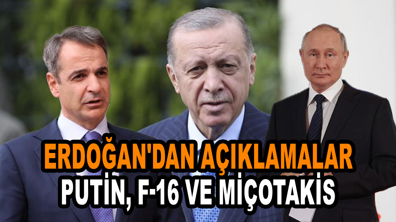 Erdoğan'dan kritik açıklamalar: Putin, F-16 ve Miçotakis