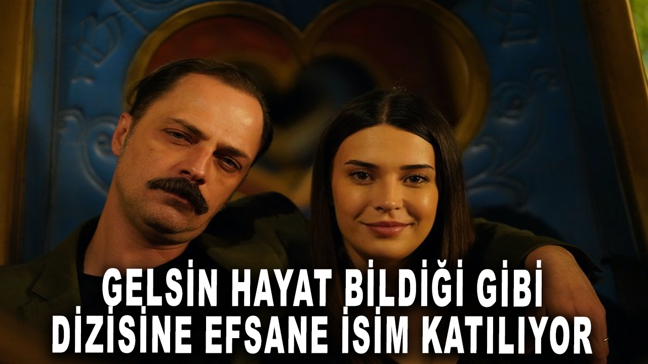 Gelsin Hayat Bildiği Gibi dizisine efsane isim katılıyor