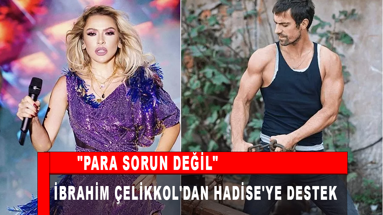 İbrahim Çelikkol'dan Hadise'ye destek: Para sorun değil