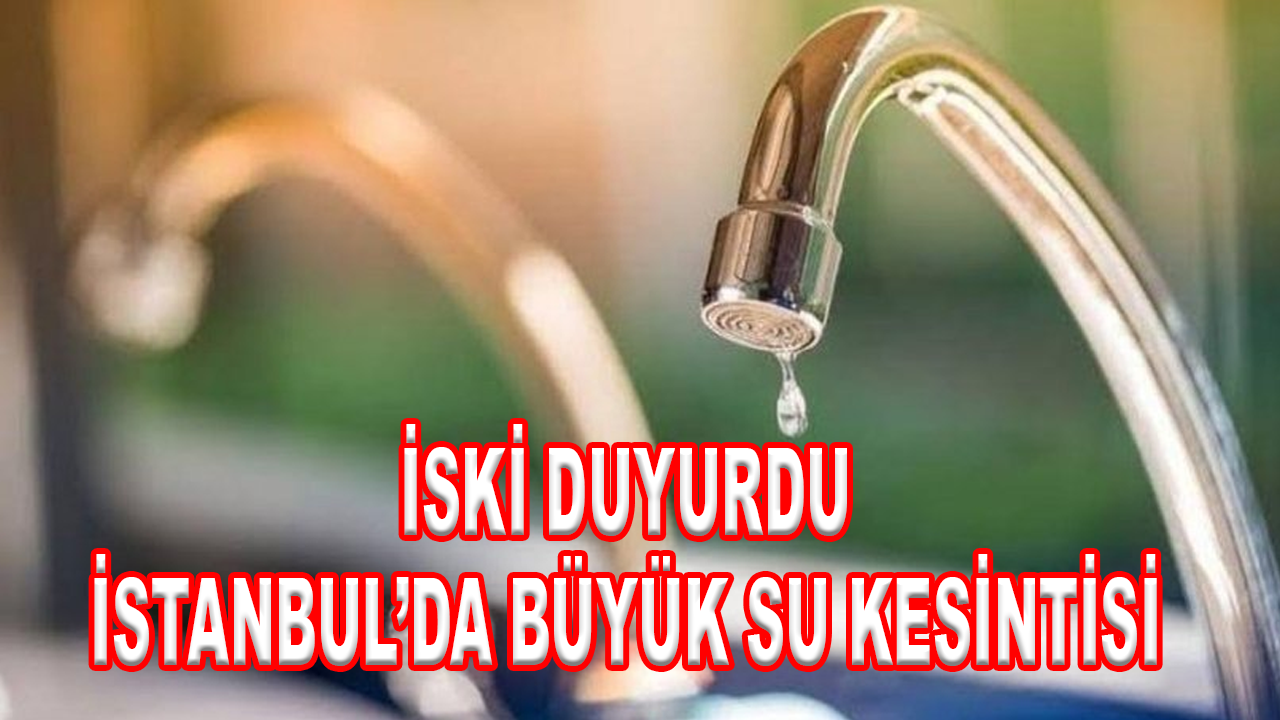 İSKİ duyurdu: Bugün İstanbul'da büyük su kesintisi!