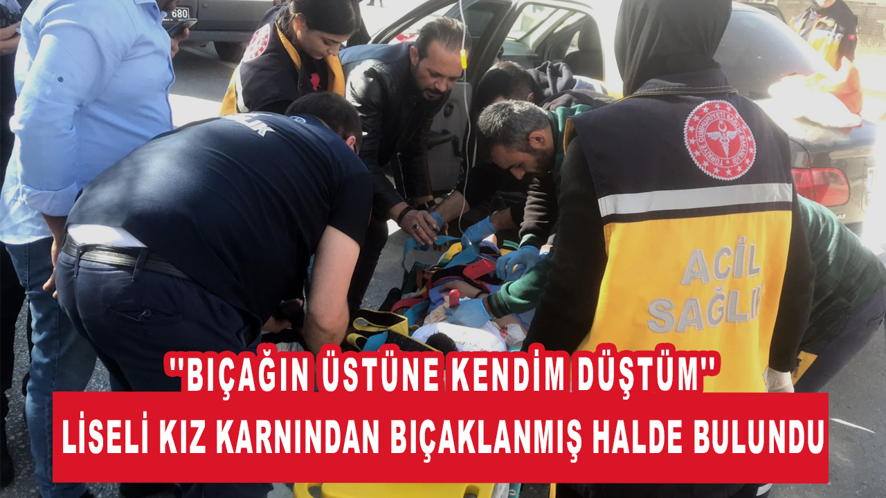 Karnından bıçaklanmış halde bulunan liseli kız: Bıçağın üstüne kendim düştüm