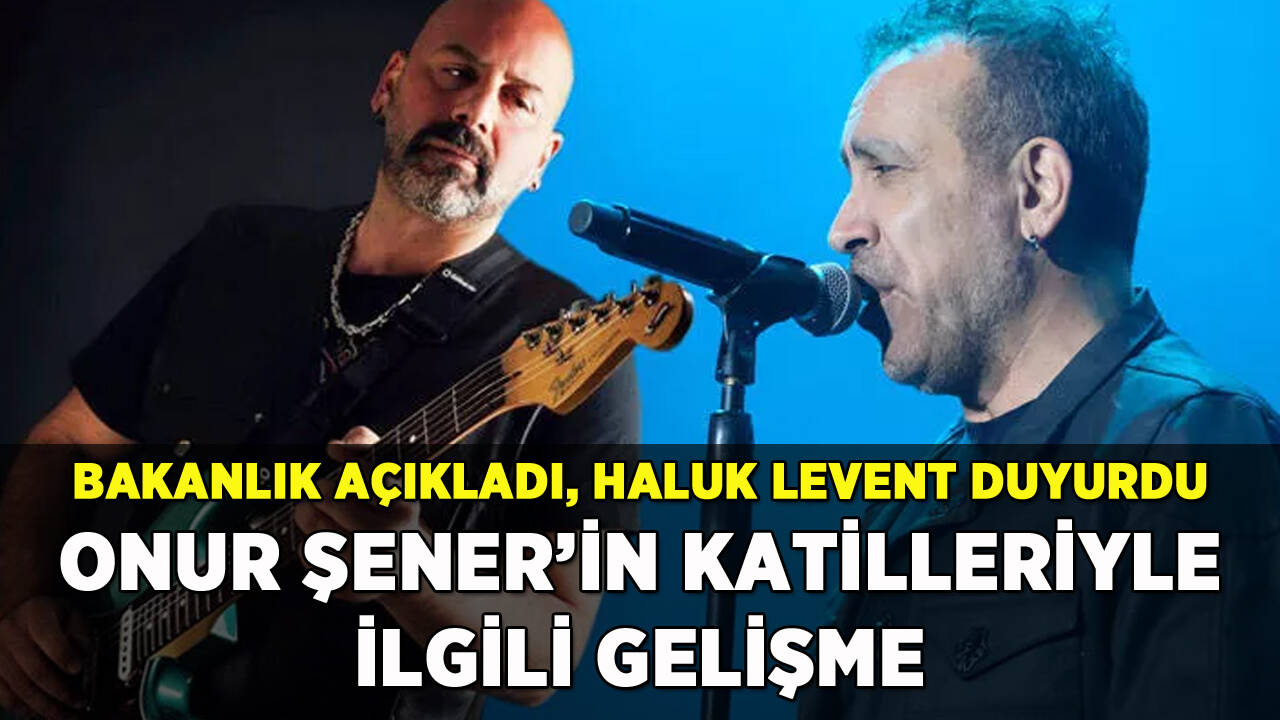 Onur Şener'in katilleriyle ilgili gelişmeyi Haluk Levent duyurdu